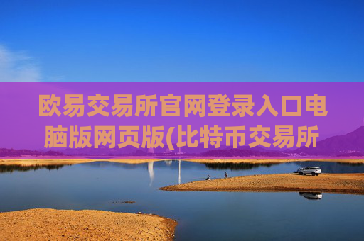 欧易交易所官网登录入口电脑版网页版(比特币交易所app推荐指南)