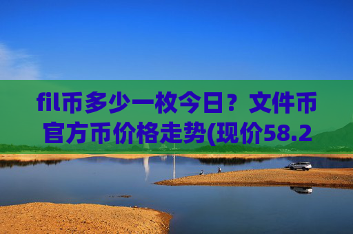 fil币多少一枚今日？文件币官方币价格走势(现价58.2231元)