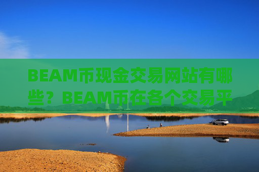 BEAM币现金交易网站有哪些？BEAM币在各个交易平台app