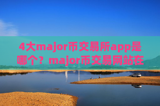4大major币交易所app是哪个?major币交易网站在中国