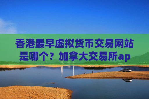 香港最早虚拟货币交易网站是哪个?加拿大交易所app下载虚拟货币