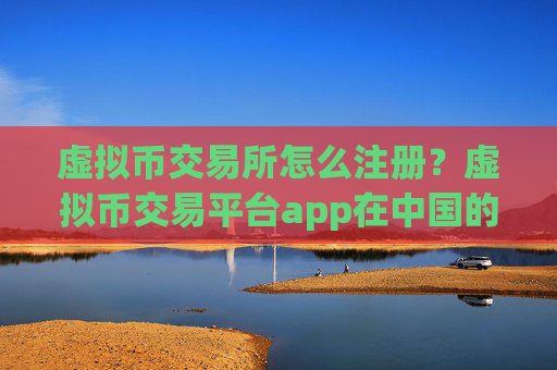 虚拟币交易所怎么注册?虚拟币交易平台app在中国的