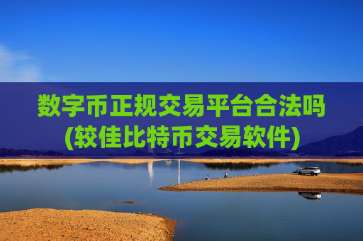 数字币正规交易平台合法吗(较佳比特币交易软件)