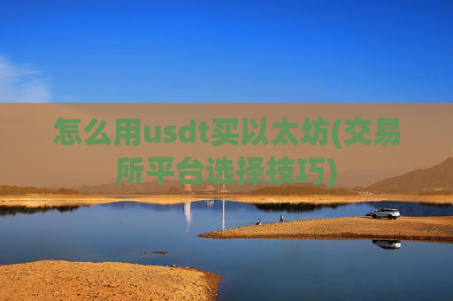 怎么用usdt买以太坊(交易所平台选择技巧)