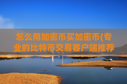 怎么用加密币买加密币(专业的比特币交易客户端推荐)