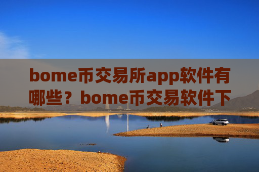 bome币交易所app软件有哪些?bome币交易软件下载app靠谱吗