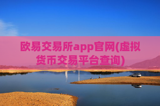 欧易交易所app官网(虚拟货币交易平台查询)