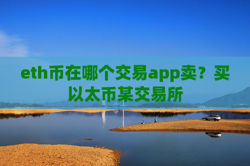 eth币在哪个交易app卖？买以太币某交易所