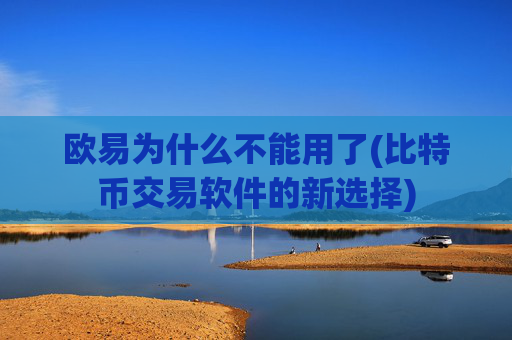 欧易为什么不能用了(比特币交易软件的新选择)