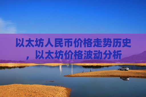 以太坊人民币价格走势历史,以太坊价格波动分析