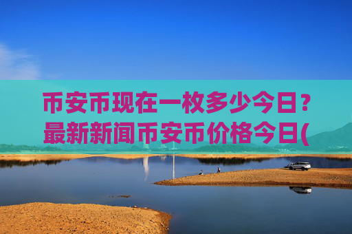 币安币现在一枚多少今日？最新新闻币安币价格今日(现价4786.44元)