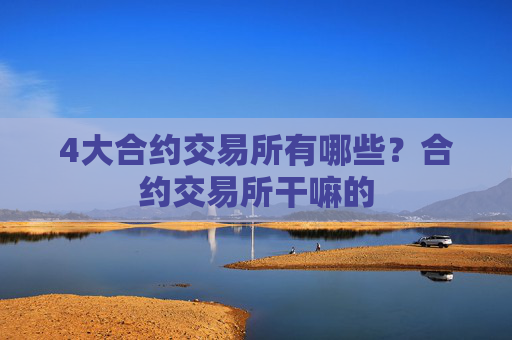 4大合约交易所有哪些?合约交易所干嘛的
