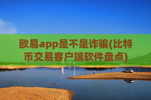 欧易app是不是诈骗(比特币交易客户端软件盘点)