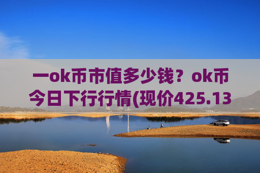一ok币市值多少钱?ok币今日下行行情(现价425.133元)