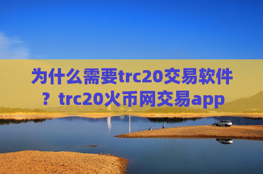 为什么需要trc20交易软件?trc20火币网交易app