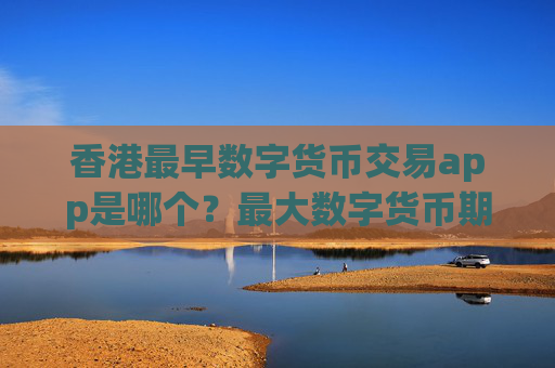 香港最早数字货币交易app是哪个?最大数字货币期货交易软件下载