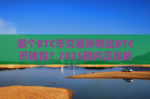 哪个BTC币交易所转出BTC币钱包?2025国内正规的BTC币交易平台