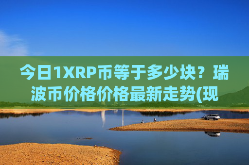 今日1XRP币等于多少块?瑞波币价格价格最新走势(现价16.2599元)