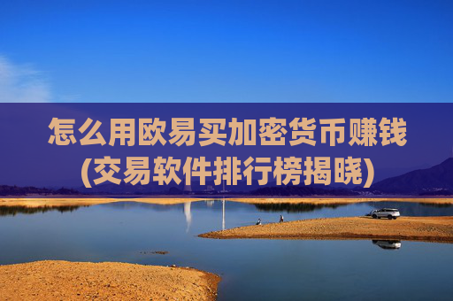 怎么用欧易买加密货币赚钱(交易软件排行榜揭晓)