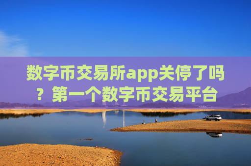 数字币交易所app关停了吗？第一个数字币交易平台