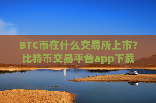 BTC币在什么交易所上市？比特币交易平台app下载