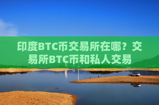 印度BTC币交易所在哪?交易所BTC币和私人交易