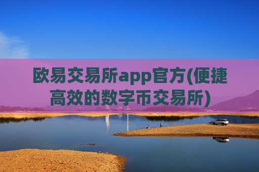 欧易交易所app官方(便捷高效的数字币交易所)