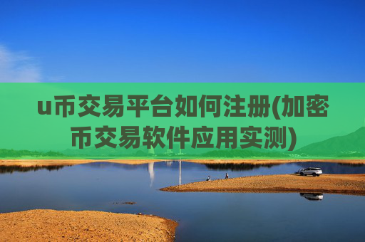 u币交易平台如何注册(加密币交易软件应用实测)