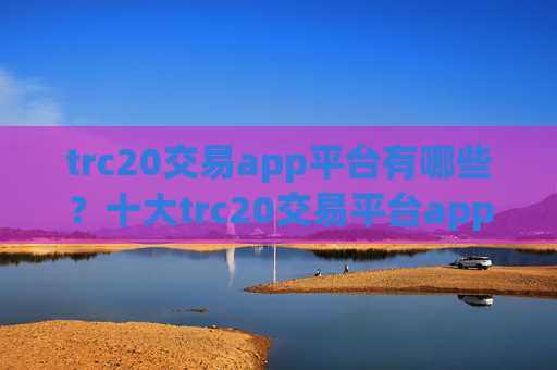 trc20交易app平台有哪些?十大trc20交易平台app网址