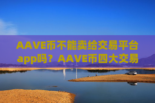 AAVE币不能卖给交易平台app吗?AAVE币四大交易所