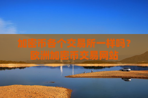 加密币各个交易所一样吗？欧洲加密币交易网站