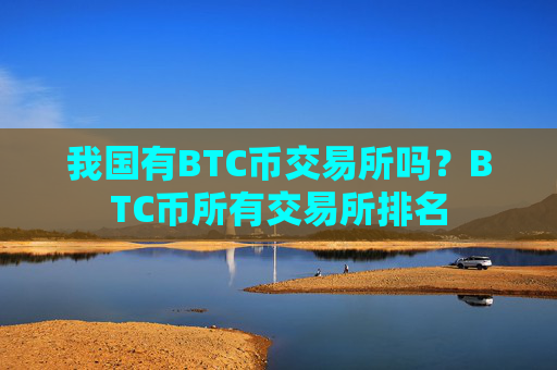 我国有BTC币交易所吗？BTC币所有交易所排名