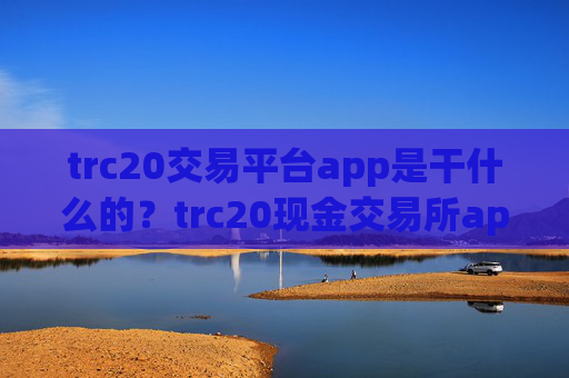 trc20交易平台app是干什么的?trc20现金交易所app下载官网
