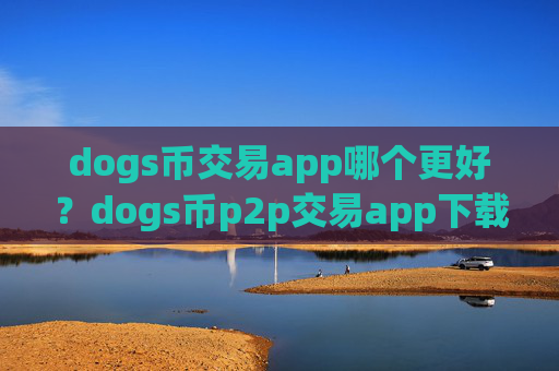 dogs币交易app哪个更好?dogs币p2p交易app下载