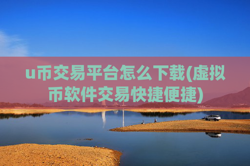 u币交易平台怎么下载(虚拟币软件交易快捷便捷)