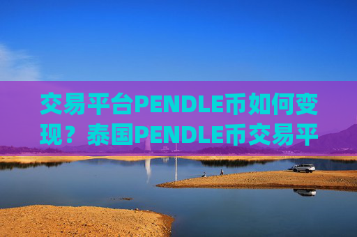 交易平台PENDLE币如何变现？泰国PENDLE币交易平台app注册