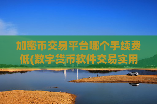 加密币交易平台哪个手续费低(数字货币软件交易实用功能分析)