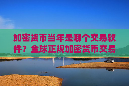 加密货币当年是哪个交易软件?全球正规加密货币交易app下载