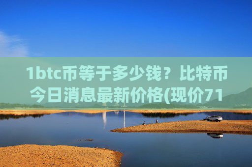 1btc币等于多少钱?比特币今日消息最新价格(现价714260.14元)