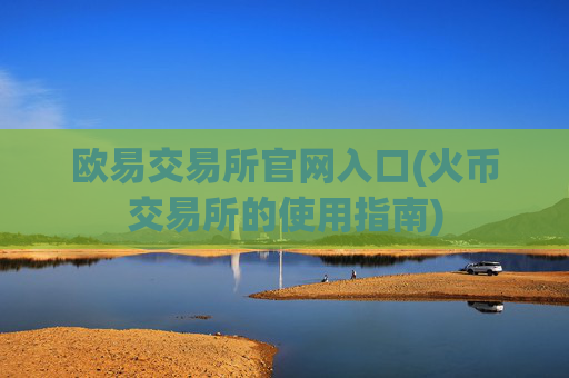 欧易交易所官网入口(火币交易所的使用指南)
