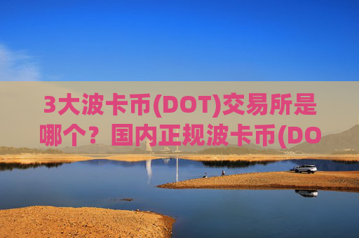 3大波卡币(DOT)交易所是哪个?国内正规波卡币(DOT)交易所