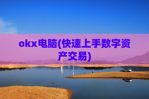 okx电脑(快速上手数字资产交易)