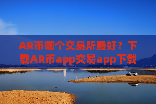 AR币哪个交易所最好?下载AR币app交易app下载官网