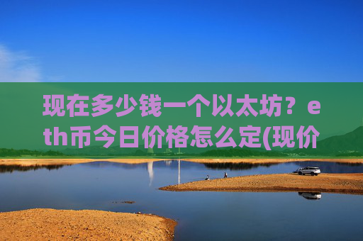 现在多少钱一个以太坊?eth币今日价格怎么定(现价28091.89元)