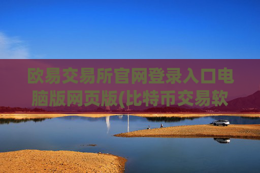 欧易交易所官网登录入口电脑版网页版(比特币交易软件全方位评测)