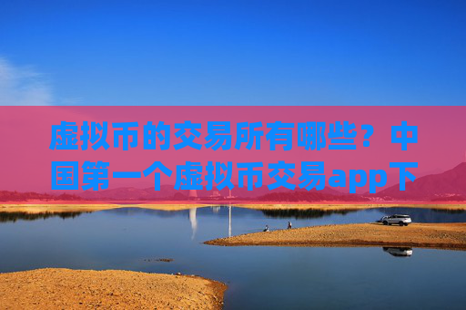 虚拟币的交易所有哪些?中国第一个虚拟币交易app下载