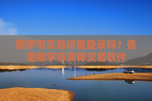 数字币交易所能登录吗?香港数字币实体交易软件