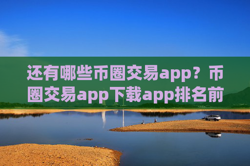 还有哪些币圈交易app?币圈交易app下载app排名前十