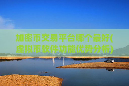 加密币交易平台哪个最好(虚拟币软件功能优势分析)