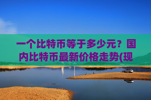 一个比特币等于多少元？国内比特币最新价格走势(现价714564.23元)